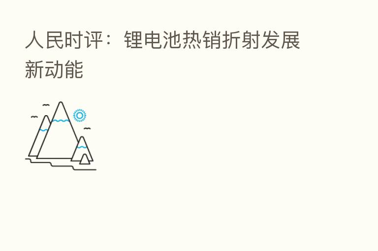 人民时评:锂电池热销折射发展新动能