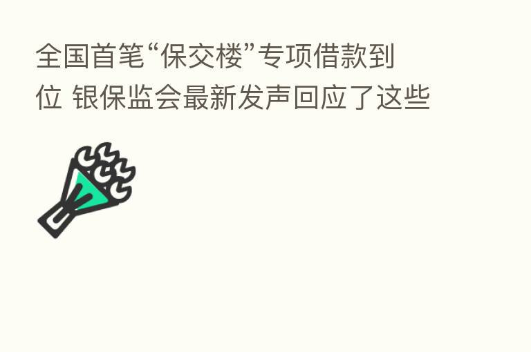 全国首笔“保交楼”专项借款到位 银保监会新 发声回应了这些热点