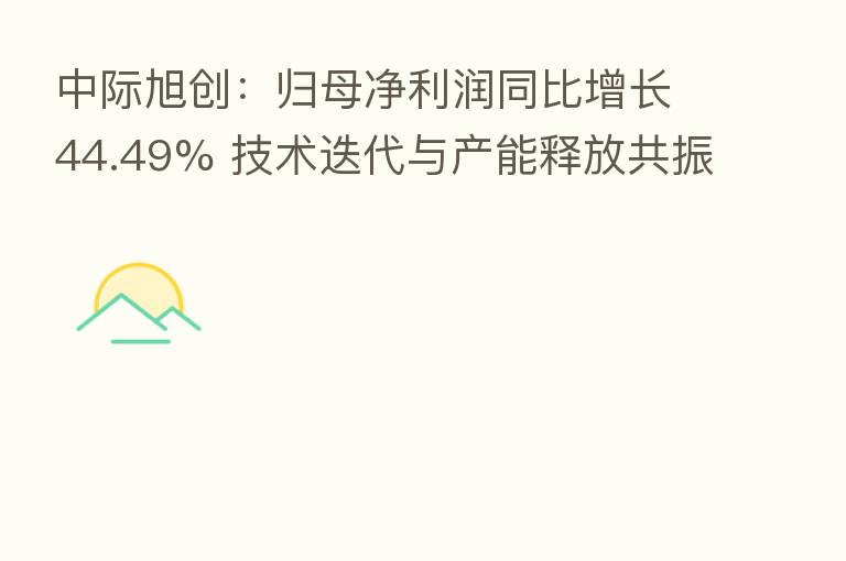中际旭创:归母净利润同比增长44.49% 技术迭代与产能释放共振