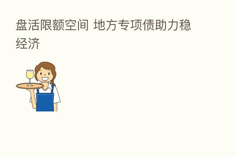 盘活限额空间 地方专项债助力稳经济