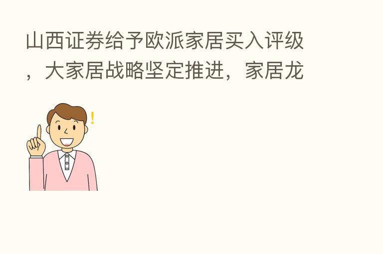 山西证券给予欧派家居买入评级，大家居战略坚定推进，家居龙头疫情下彰显韧性