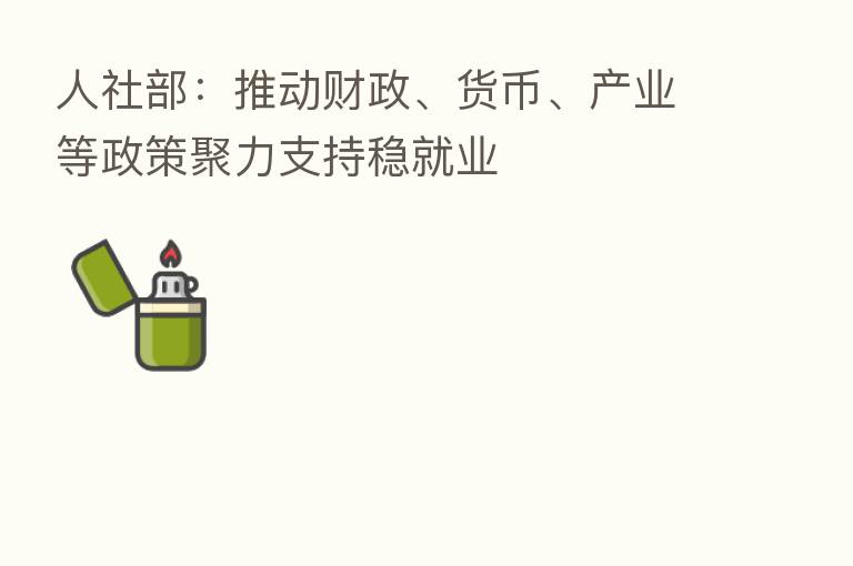 人社部:推动财政、货币、产业等政策聚力支持稳就业