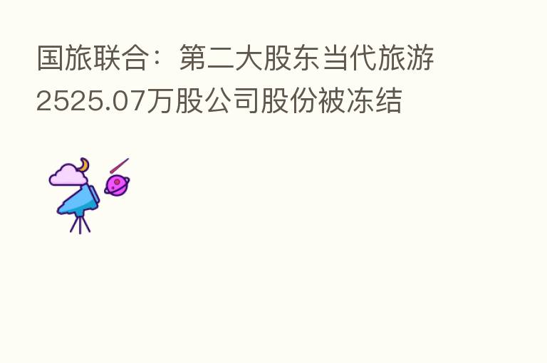 国旅联合: 二大股东当代旅游2525.07万股公司股份被冻结
