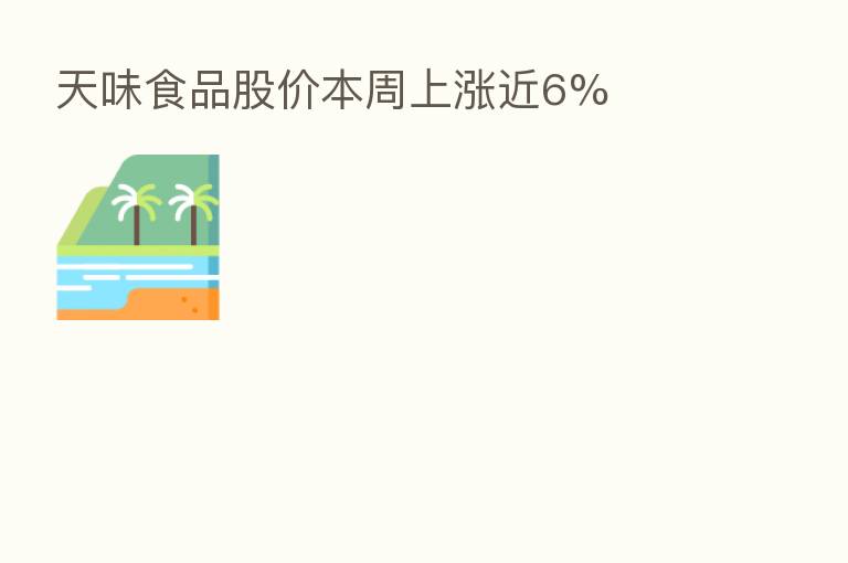 天味食品股价本周上涨近6%