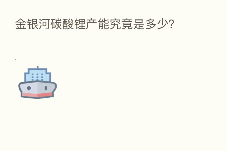 金银河碳酸锂产能究竟是多少？