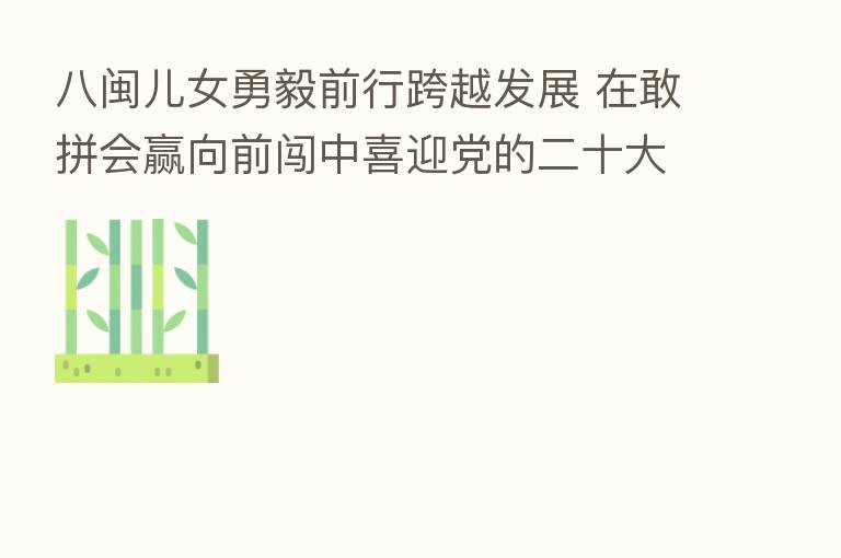 八闽儿女勇毅前行跨越发展 在敢拼会赢向前闯中喜迎党的二十大——福建:创新发展立潮头