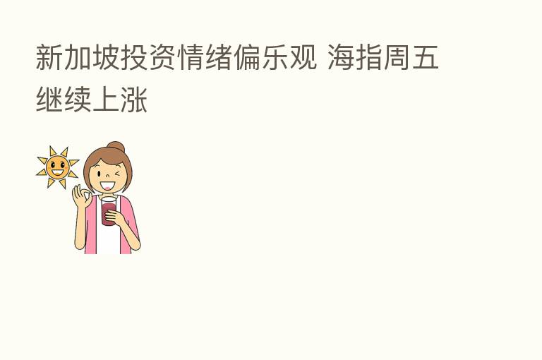 新加坡投资情绪偏乐观 海指周五继续上涨