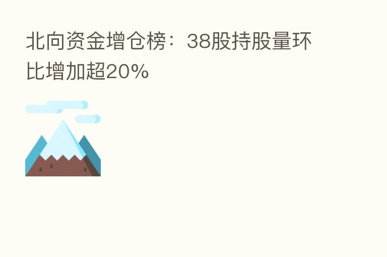 北向资金增仓榜:38股持股量环比增加超20%