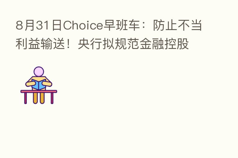 8月31日Choice早班车:防止不当利益输送!央行拟规范金融控股公司关联交易行为