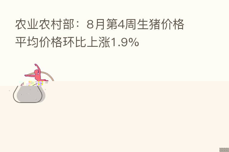 农业农村部:8月 4周生猪价格平均价格环比上涨1.9%