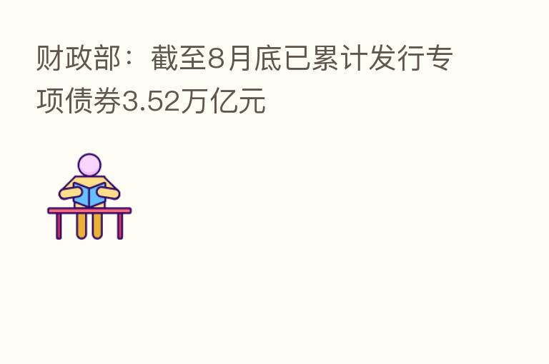 财政部:截至8月底已累计发行专项债券3.52万亿元