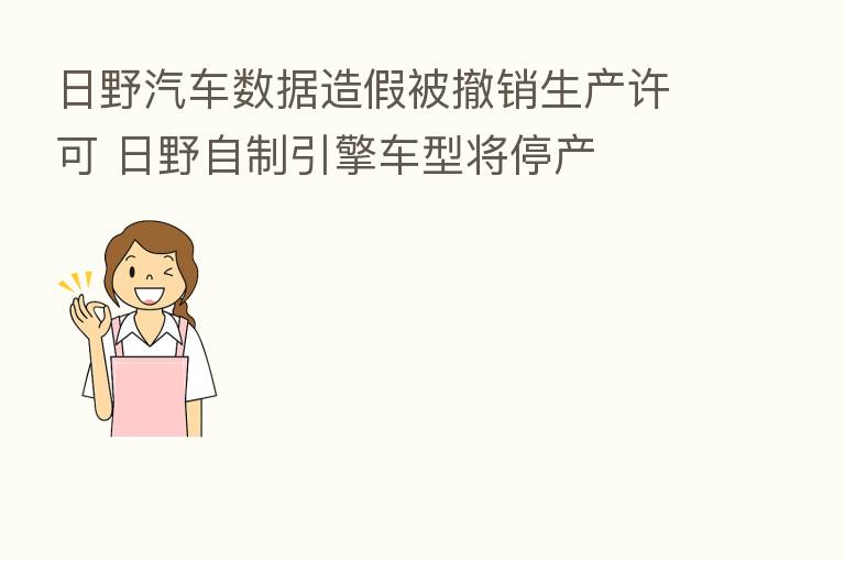 日野汽车数据造假被撤销生产许可 日野自制引擎车型将停产