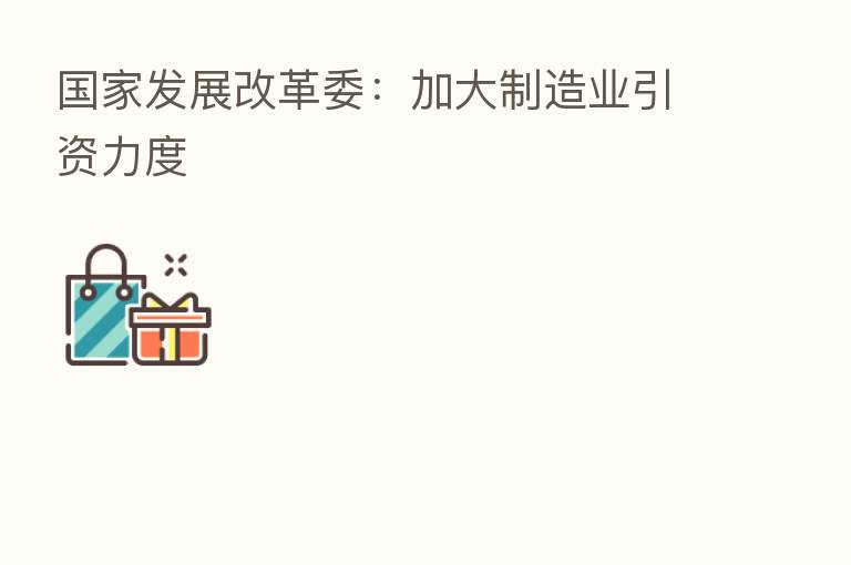 国家发展改革委:加大制造业引资力度