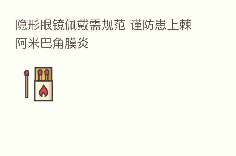 隐形眼镜佩戴需规范 谨防患上棘阿米巴角膜炎