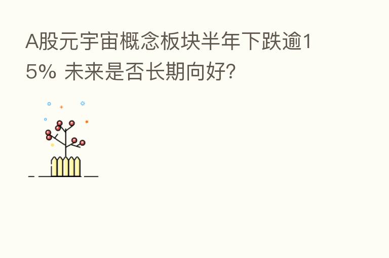 A股元宇宙概念板块半年下跌逾15% 未来是否长期向好?