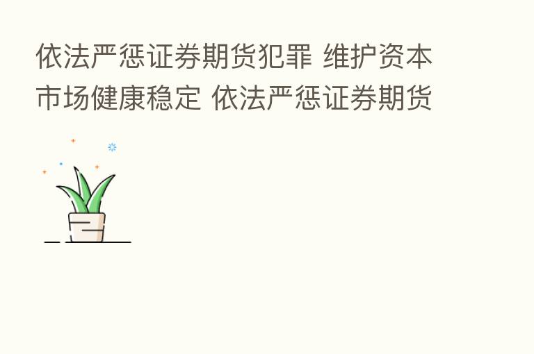 依法严惩证券期货犯罪 维护资本市场健康稳定 依法严惩证券期货犯罪 维护资本市场健康稳定