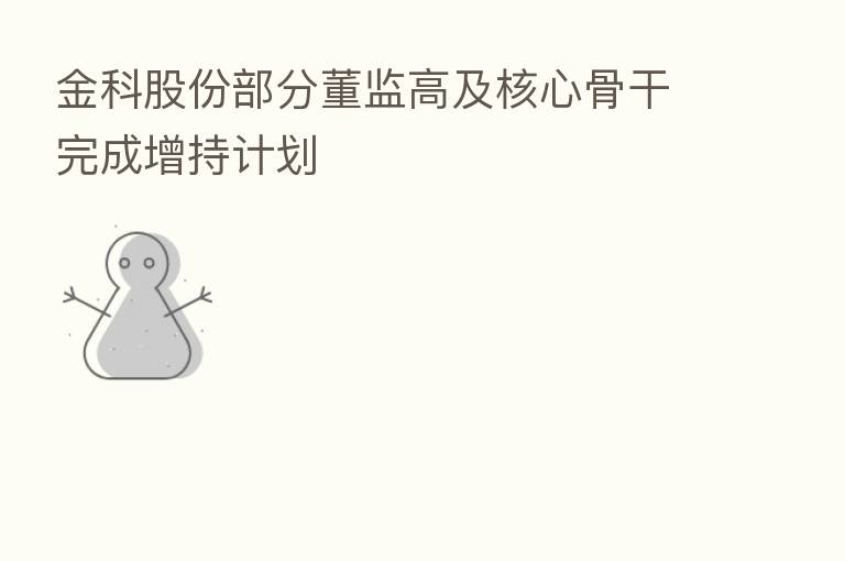 金科股份部分董监高及核心骨干完成增持计划