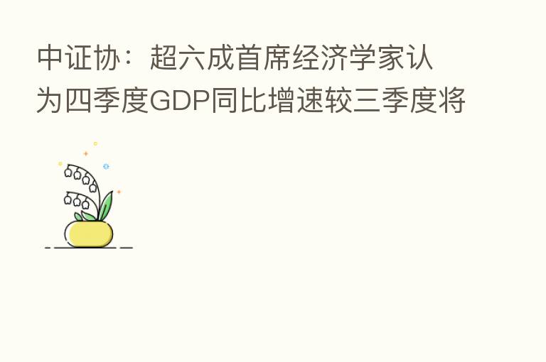 中证协：超六成首席经济学家认为四季度GDP同比增速较三季度将小幅上升