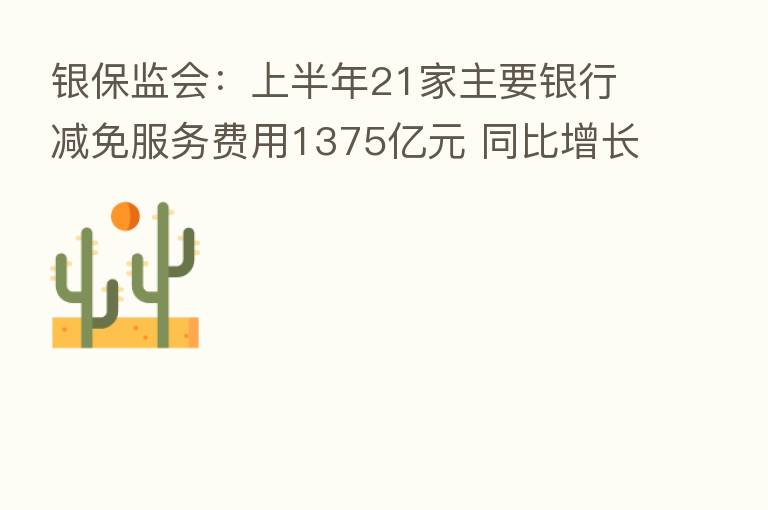 银保监会:上半年21家主要银行减免服务费用1375亿元 同比增长9.5%