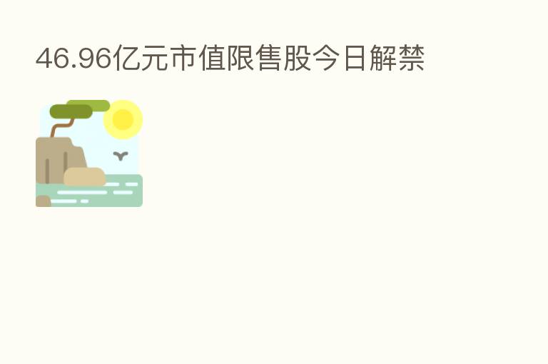 46.96亿元市值限售股今日解禁