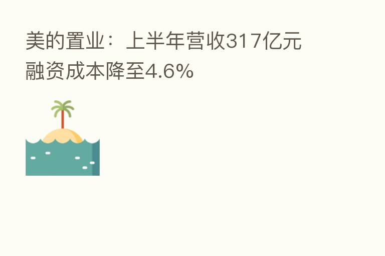 美的置业:上半年营收317亿元 融资成本降至4.6%