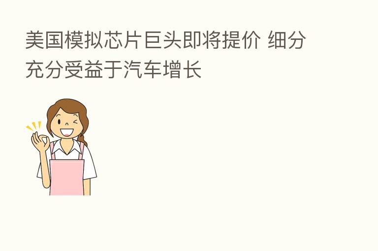 美国模拟芯片巨头即将提价 细分充分受益于汽车增长