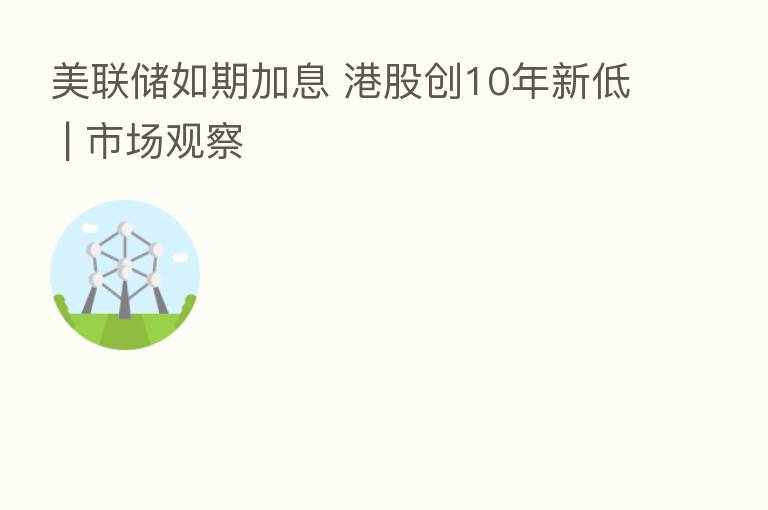 美联储如期加息 港股创10年新低 | 市场观察