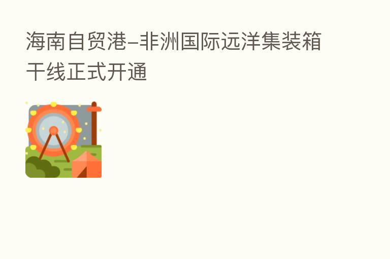 海南自贸港-非洲国际远洋集装箱干线正式开通