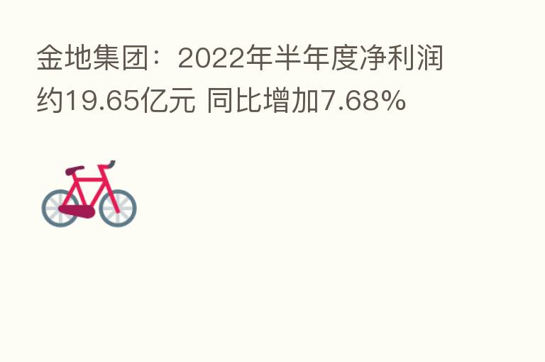 金地集团:2022年半年度净利润约19.65亿元 同比增加7.68%