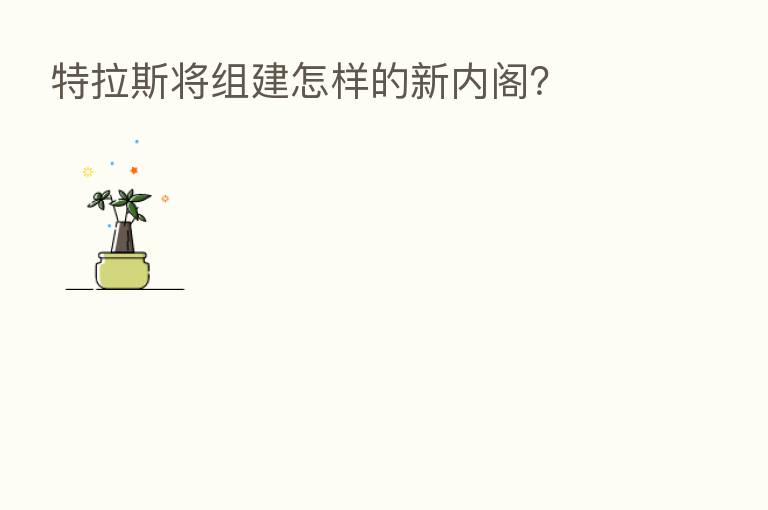 特拉斯将组建怎样的新内阁?