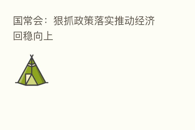 国常会：狠抓政策落实推动经济回稳向上