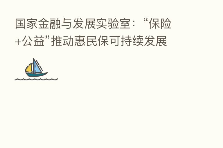 国家金融与发展实验室:“ +公益”推动惠民保可持续发展