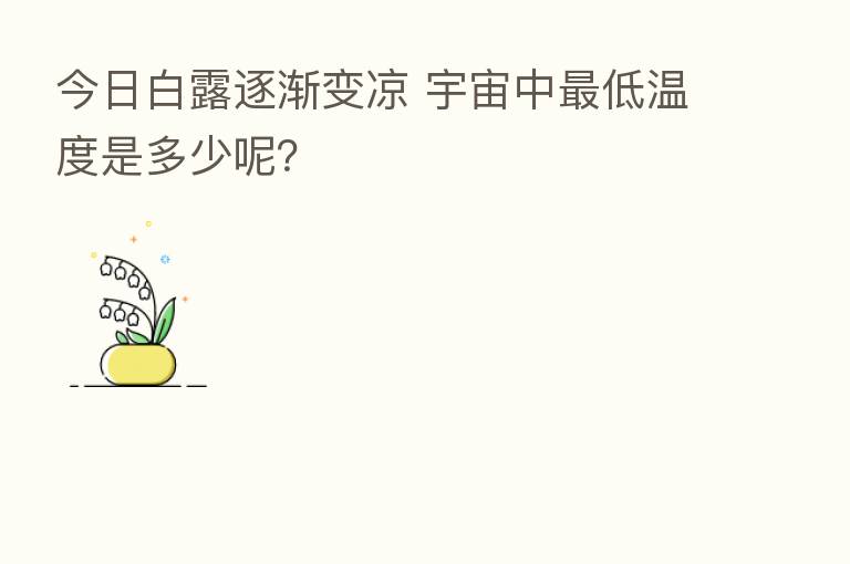 今日白露逐渐变凉 宇宙中 低温度是多少呢?