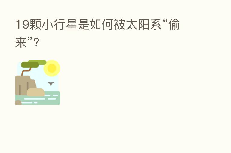 19颗小行星是如何被太阳系“偷来”?