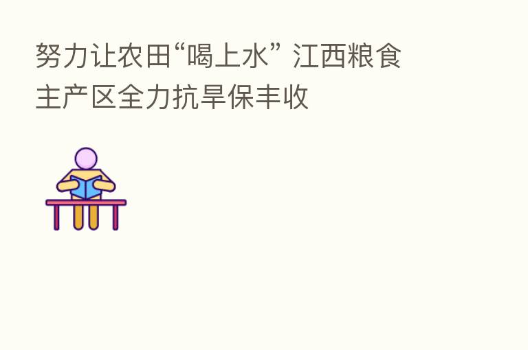 努力让农田“喝上水” 江西粮食主产区全力抗旱保丰收