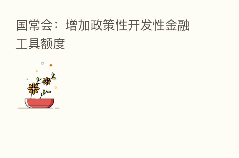 国常会:增加政策性开发性金融工具额度