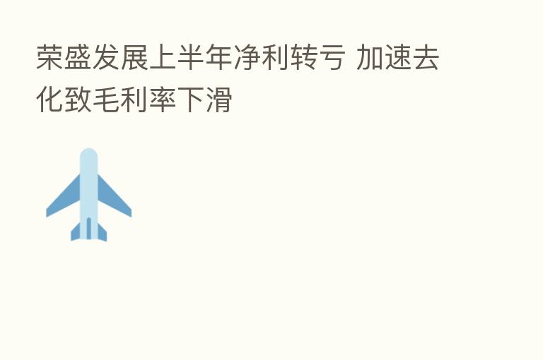 荣盛发展上半年净利转亏 加速去化致毛利率下滑