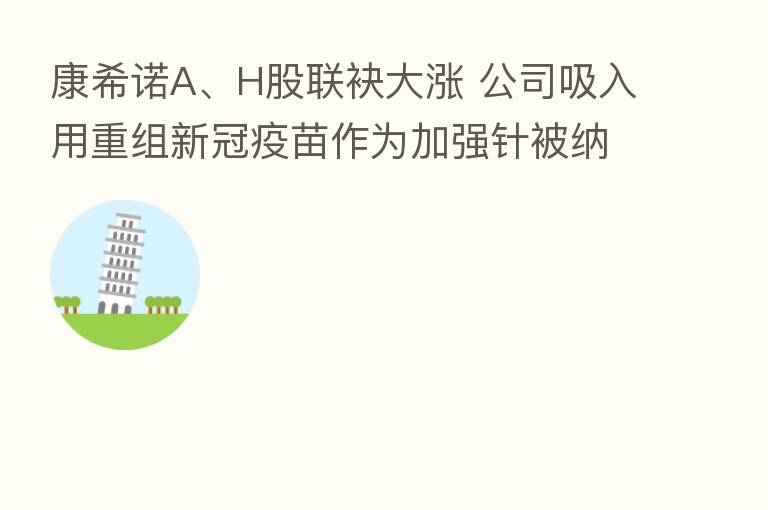 康希诺A、H股联袂大涨 公司吸入用重组新冠疫苗作为加强针被纳入紧急使用