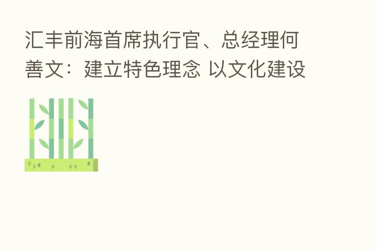 汇丰前海首席执行官、总经理何善文:建立特色理念 以文化建设为纲引领新发展