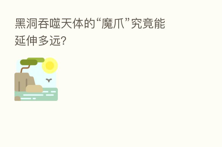 黑洞吞噬天体的“魔爪”究竟能延伸多远?