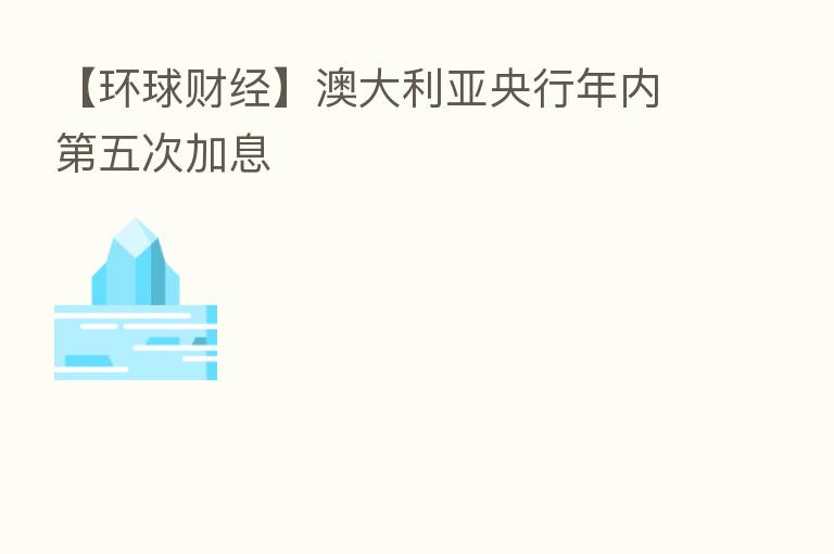 【环球财经】澳大利亚央行年内 五次加息