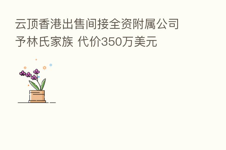 云顶香港出售间接全资附属公司予林氏家族 代价350万美元