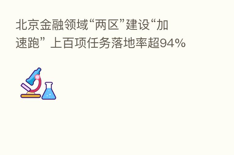 北京金融领域“两区”建设“加速跑” 上百项任务落地率超94%