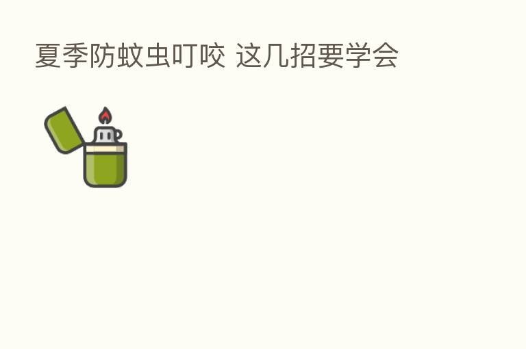 夏季防蚊虫叮咬 这几招要学会