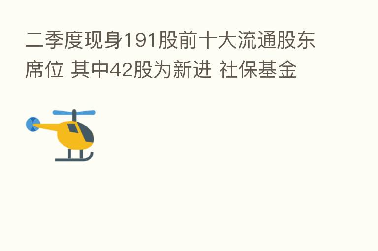 二季度现身191股前十大流通股东席位 其中42股为新进 社保基金减持36股 重仓东方财富
