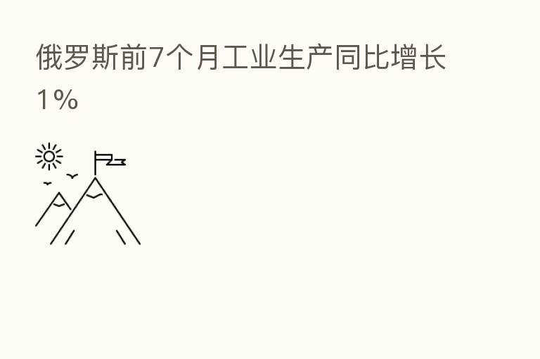 俄罗斯前7个月工业生产同比增长1%