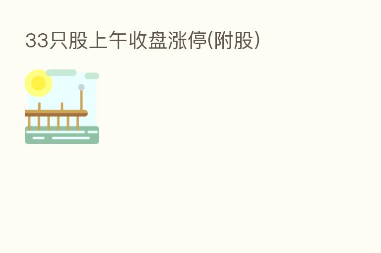 33只股上午收盘涨停(附股)