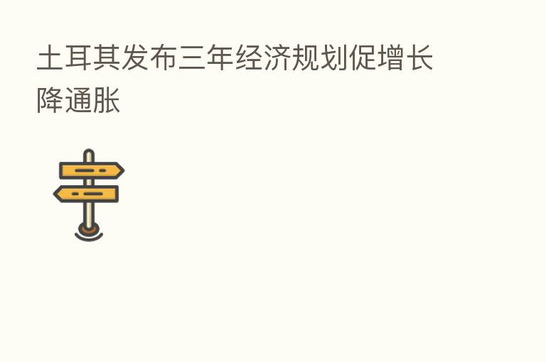 土耳其发布三年经济规划促增长降通胀