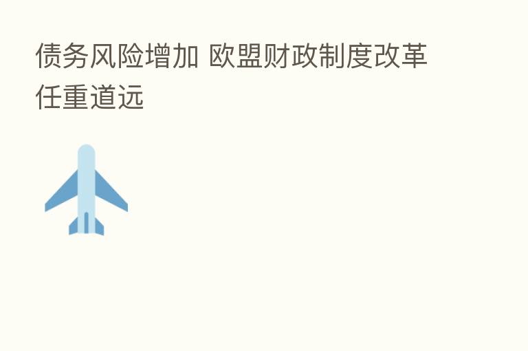 债务风险增加 欧盟财政制度改革任重道远