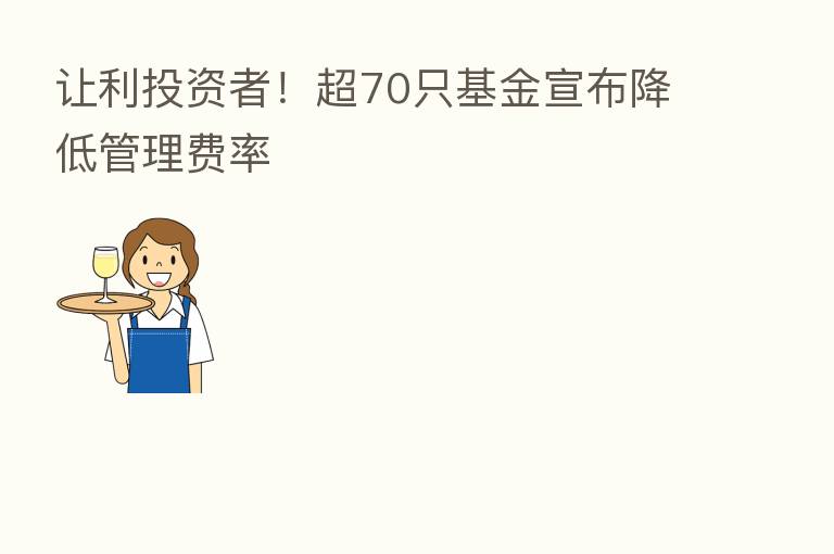 让利投资者!超70只基金宣布降低管理费率